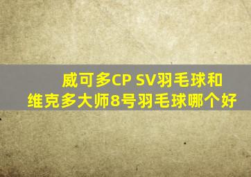 威可多CP SV羽毛球和维克多大师8号羽毛球哪个好